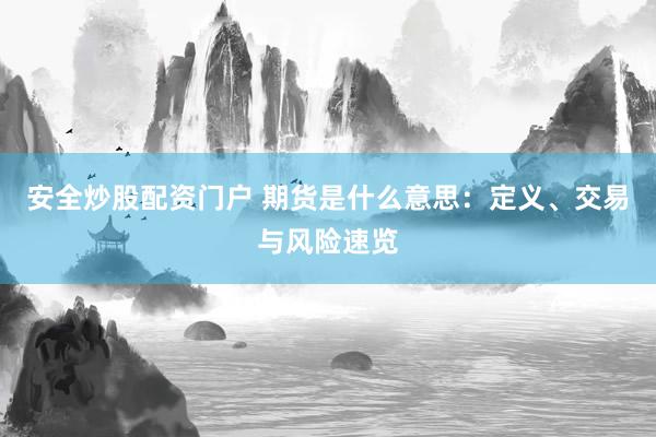 安全炒股配资门户 期货是什么意思：定义、交易与风险速览