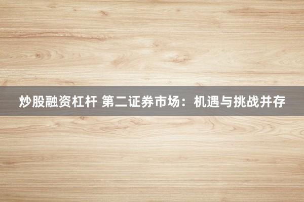 炒股融资杠杆 第二证券市场：机遇与挑战并存