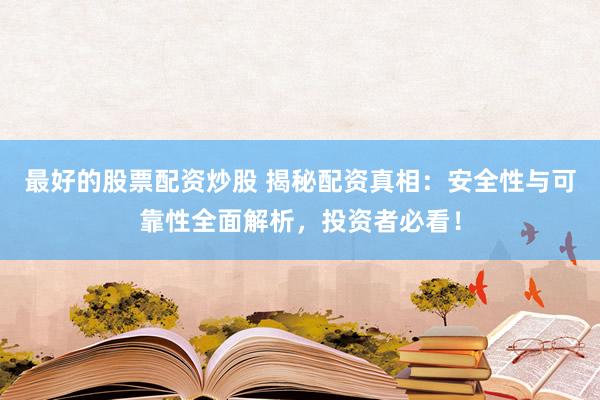 最好的股票配资炒股 揭秘配资真相：安全性与可靠性全面解析，投资者必看！