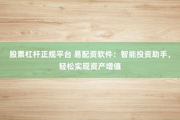 股票杠杆正规平台 易配资软件：智能投资助手，轻松实现资产增值
