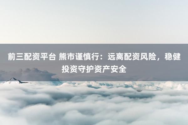 前三配资平台 熊市谨慎行：远离配资风险，稳健投资守护资产安全