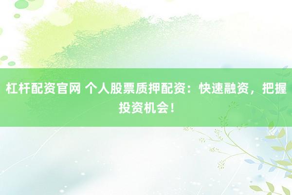 杠杆配资官网 个人股票质押配资：快速融资，把握投资机会！