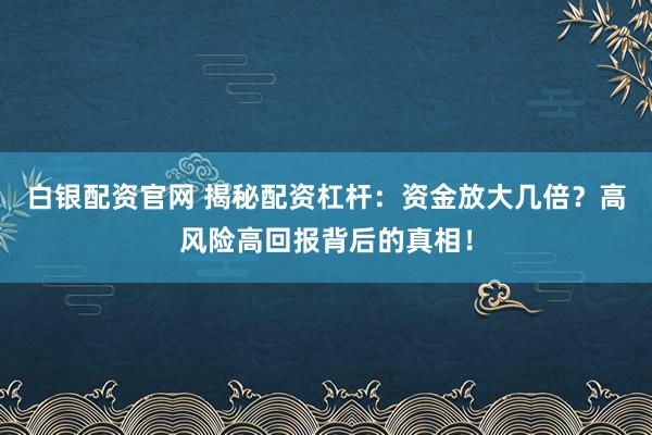 白银配资官网 揭秘配资杠杆：资金放大几倍？高风险高回报背后的真相！