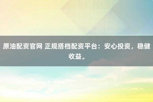 原油配资官网 正规搭档配资平台：安心投资，稳健收益。
