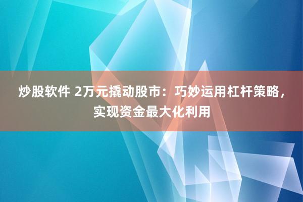 炒股软件 2万元撬动股市：巧妙运用杠杆策略，实现资金最大化利用