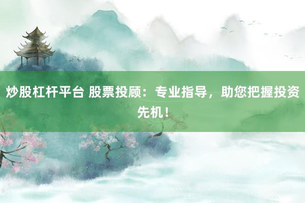 炒股杠杆平台 股票投顾：专业指导，助您把握投资先机！