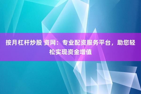 按月杠杆炒股 资网：专业配资服务平台，助您轻松实现资金增值