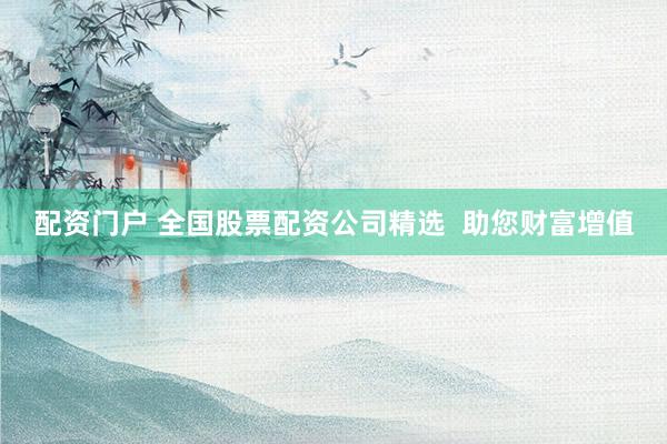 配资门户 全国股票配资公司精选  助您财富增值