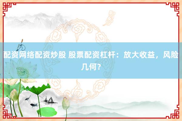 配资网络配资炒股 股票配资杠杆：放大收益，风险几何？