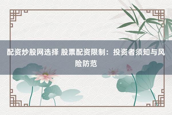 配资炒股网选择 股票配资限制：投资者须知与风险防范