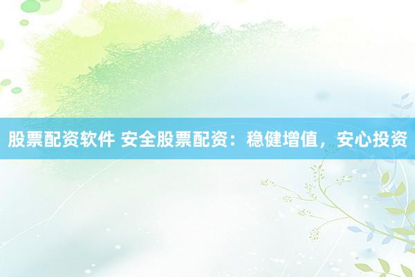 股票配资软件 安全股票配资：稳健增值，安心投资