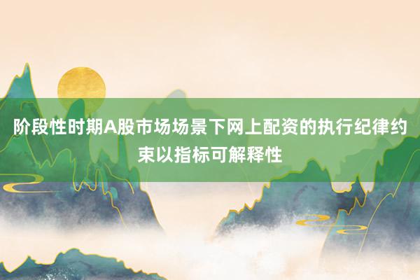 阶段性时期A股市场场景下网上配资的执行纪律约束以指标可解释性