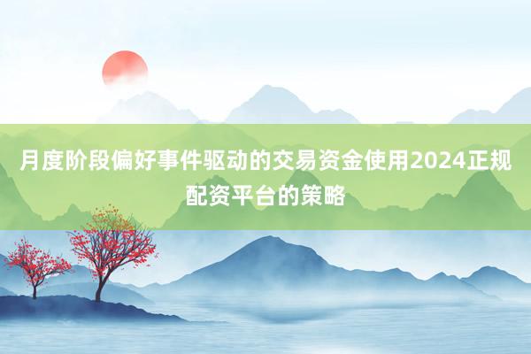 月度阶段偏好事件驱动的交易资金使用2024正规配资平台的策略