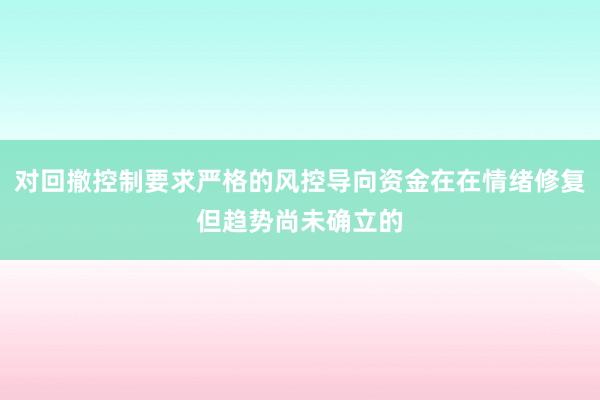 对回撤控制要求严格的风控导向资金在在情绪修复但趋势尚未确立的