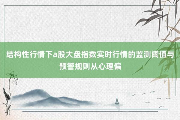 结构性行情下a股大盘指数实时行情的监测阈值与预警规则从心理偏