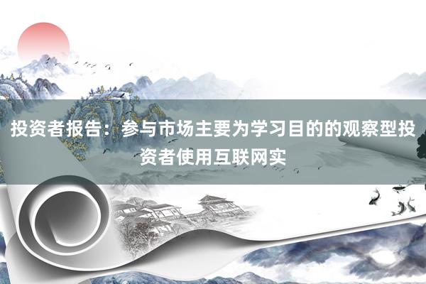 投资者报告：参与市场主要为学习目的的观察型投资者使用互联网实