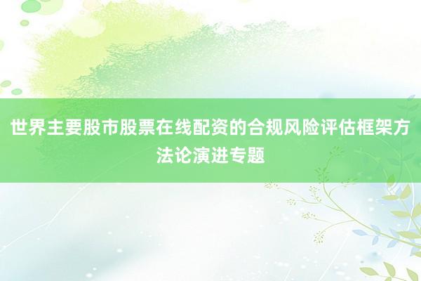 世界主要股市股票在线配资的合规风险评估框架方法论演进专题