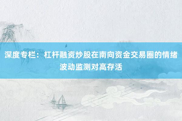 深度专栏：杠杆融资炒股在南向资金交易圈的情绪波动监测对高存活