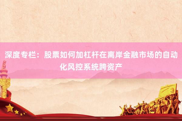 深度专栏：股票如何加杠杆在离岸金融市场的自动化风控系统跨资产