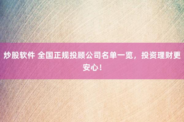 炒股软件 全国正规投顾公司名单一览，投资理财更安心！